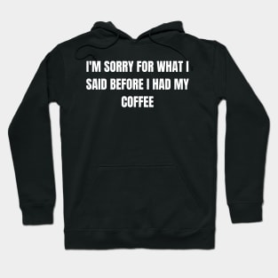 I'm Sorry For What I Said Before I Had My Coffee Hoodie